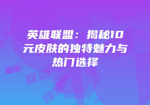 英雄联盟：揭秘10元皮肤的独特魅力与热门选择