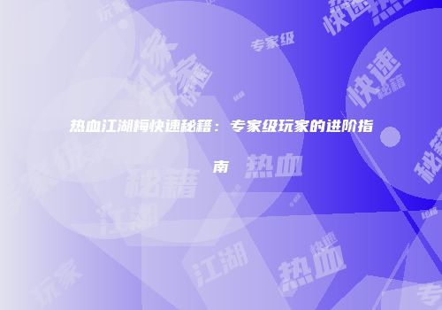 热血江湖梅快速秘籍：专家级玩家的进阶指南