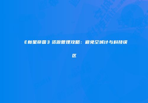 《新星帝国》资源管理攻略：避免空城计与科技误区
