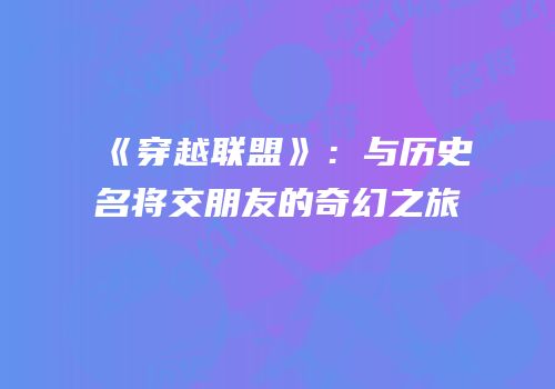 《穿越联盟》：与历史名将交朋友的奇幻之旅