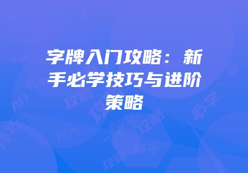 字牌入门攻略：新手必学技巧与进阶策略