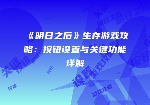 《明日之后》生存游戏攻略：按钮设置与关键功能详解