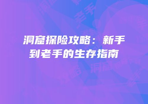 洞窟探险攻略：新手到老手的生存指南