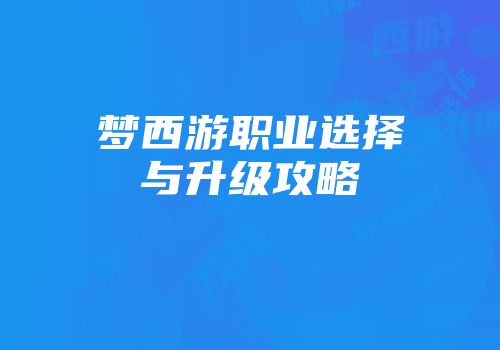 梦西游职业选择与升级攻略