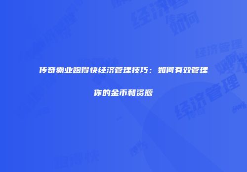 传奇霸业跑得快经济管理技巧：如何有效管理你的金币和资源
