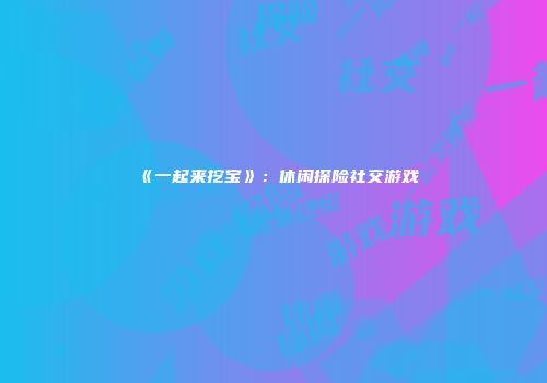 《一起来挖宝》：休闲探险社交游戏