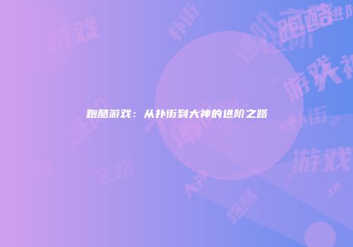 跑酷游戏：从扑街到大神的进阶之路