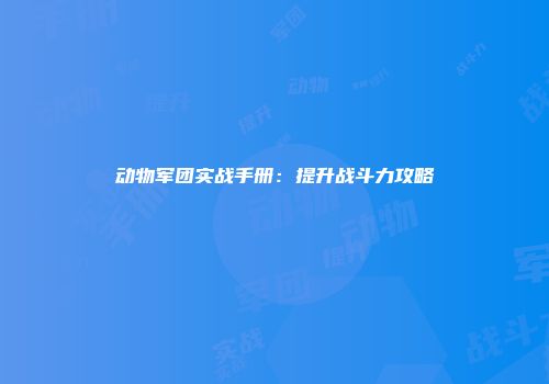 动物军团实战手册：提升战斗力攻略
