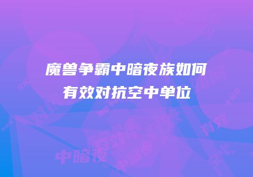 魔兽争霸中暗夜族如何有效对抗空中单位
