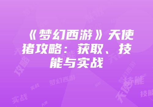 《梦幻西游》天使猪攻略：获取、技能与实战