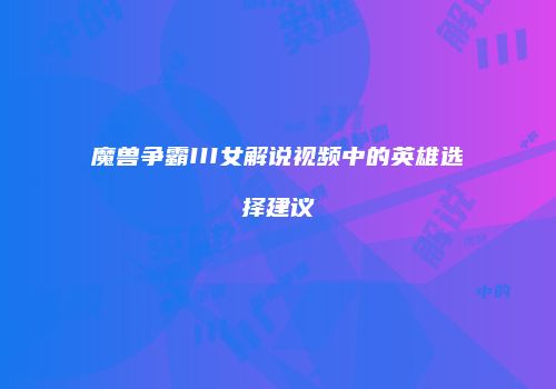 魔兽争霸III女解说视频中的英雄选择建议