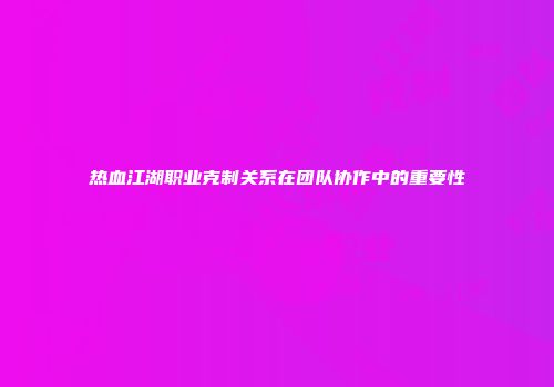 热血江湖职业克制关系在团队协作中的重要性