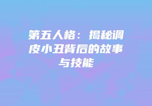 第五人格：揭秘调皮小丑背后的故事与技能