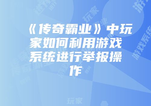 《传奇霸业》中玩家如何利用游戏系统进行举报操作
