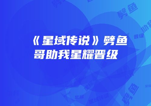 《星域传说》劈鱼哥助我星耀晋级