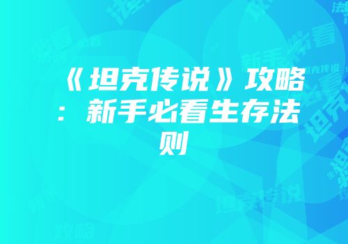 《坦克传说》攻略：新手必看生存法则