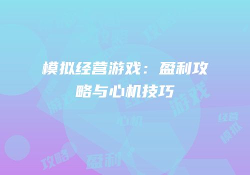 模拟经营游戏：盈利攻略与心机技巧