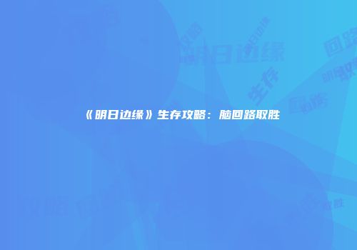 《明日边缘》生存攻略：脑回路取胜