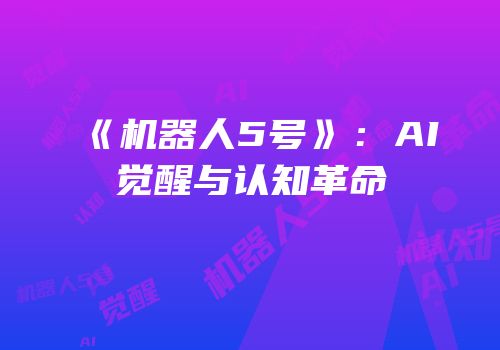 《机器人5号》：AI觉醒与认知革命