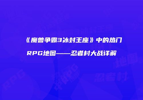 《魔兽争霸3冰封王座》中的热门RPG地图——忍者村大战详解