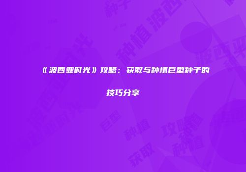 《波西亚时光》攻略：获取与种植巨型种子的技巧分享