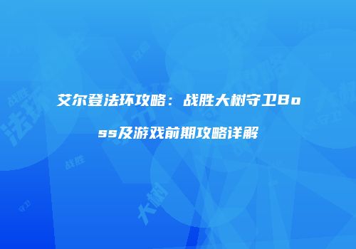 艾尔登法环攻略：战胜大树守卫Boss及游戏前期攻略详解