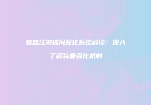 热血江湖披风强化系统解读：深入了解装备强化机制