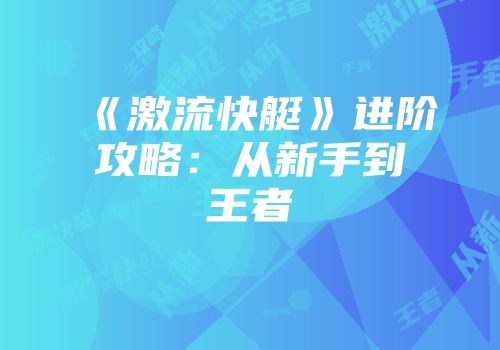 《激流快艇》进阶攻略：从新手到王者