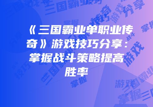 《三国霸业单职业传奇》游戏技巧分享：掌握战斗策略提高胜率