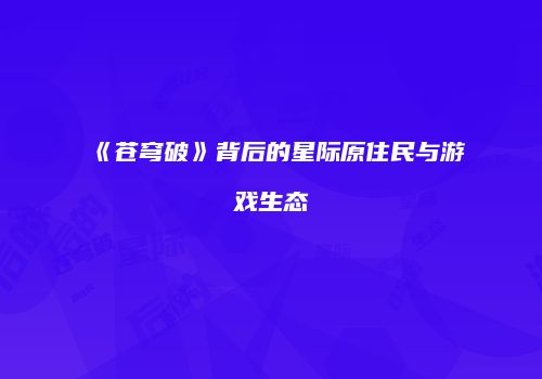 《苍穹破》背后的星际原住民与游戏生态