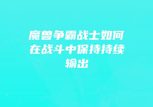 魔兽争霸战士如何在战斗中保持持续输出