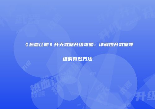《热血江湖》升天武器升级攻略：详解提升武器等级的有效方法