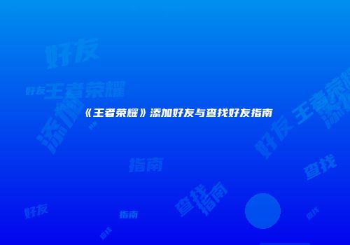 《王者荣耀》添加好友与查找好友指南
