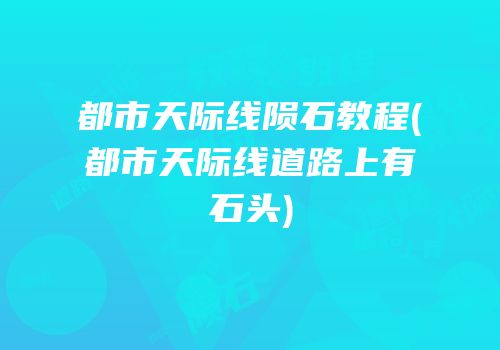 都市天际线陨石教程(都市天际线道路上有石头)