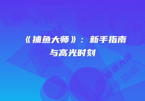 《捕鱼大师》：新手指南与高光时刻