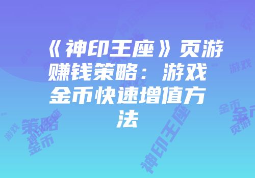 《神印王座》页游赚钱策略：游戏金币快速增值方法