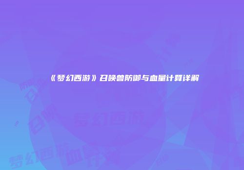《梦幻西游》召唤兽防御与血量计算详解