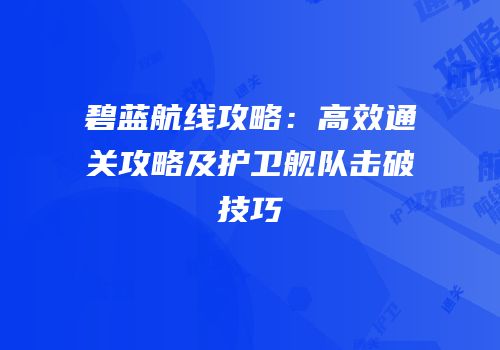 碧蓝航线攻略：高效通关攻略及护卫舰队击破技巧
