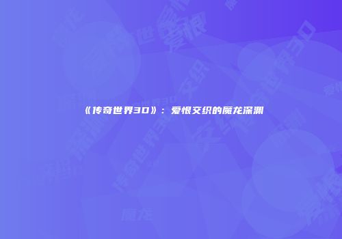 《传奇世界3D》：爱恨交织的魔龙深渊