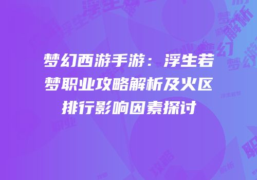 梦幻西游手游：浮生若梦职业攻略解析及火区排行影响因素探讨