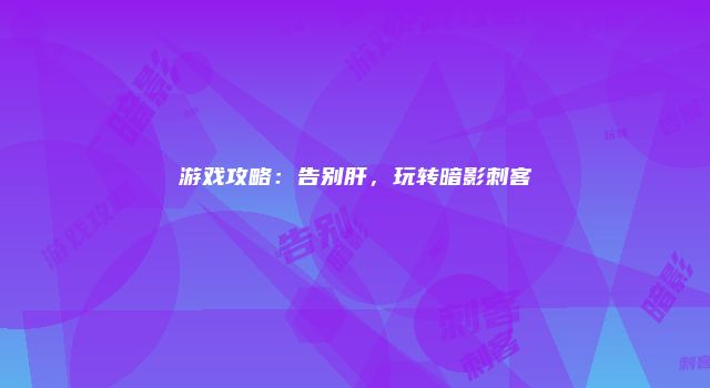 游戏攻略：告别肝，玩转暗影刺客