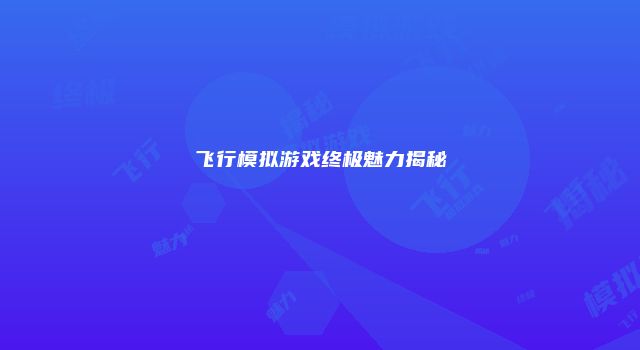 飞行模拟游戏终极魅力揭秘