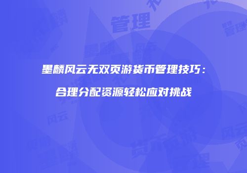 墨麟风云无双页游货币管理技巧：合理分配资源轻松应对挑战