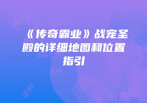 《传奇霸业》战宠圣殿的详细地图和位置指引