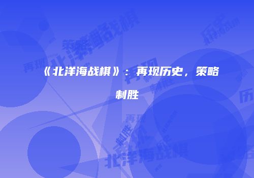 《北洋海战棋》：再现历史，策略制胜