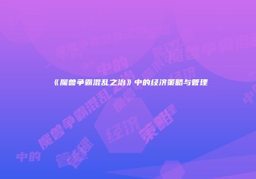 《魔兽争霸混乱之治》中的经济策略与管理