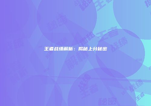 王者战绩解析：揭秘上分秘密