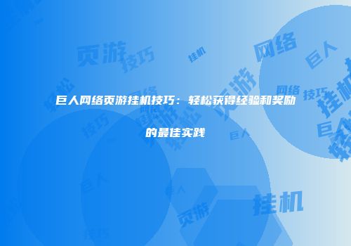 巨人网络页游挂机技巧：轻松获得经验和奖励的最佳实践