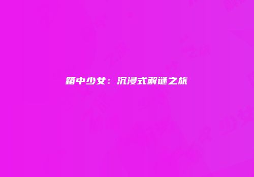 箱中少女：沉浸式解谜之旅