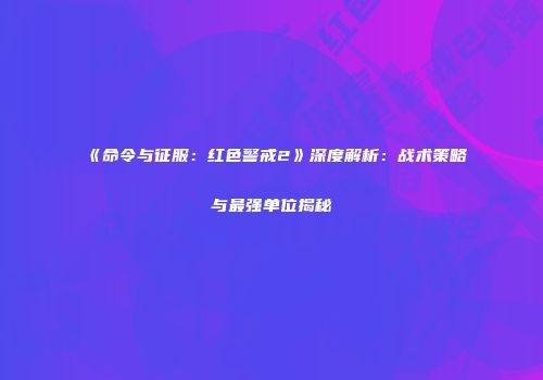 《命令与征服：红色警戒2》深度解析：战术策略与最强单位揭秘
